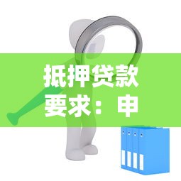 抵押贷款要求：申请抵押贷款需满足哪些条件