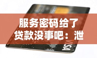 服务密码给了贷款没事吧：泄露服务密码会影响贷款安全吗