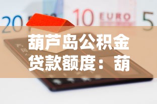 葫芦岛公积金贷款额度：葫芦岛公积金最高可贷多少金额