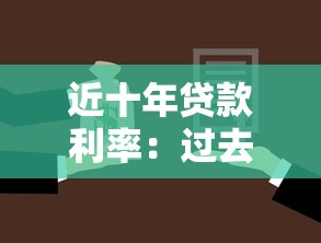 近十年贷款利率：过去十年借贷成本变化趋势如何