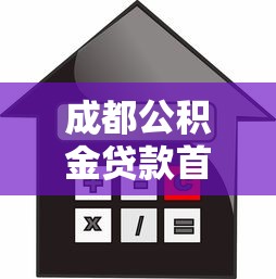 成都公积金贷款首付比例：成都公积金购房首付最低多少