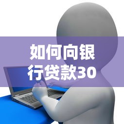 如何向银行贷款30万：如何成功取得三十万银行融资