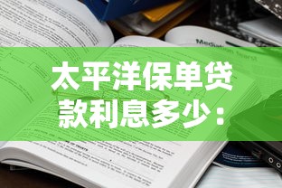 太平洋保单贷款利息多少：太平洋保单贷款利率如何计算