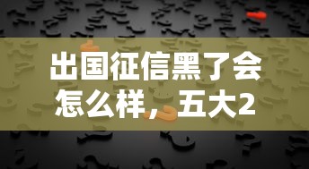 出国征信黑了会怎么样，五大2025最新平台贷款被骗了怎么办