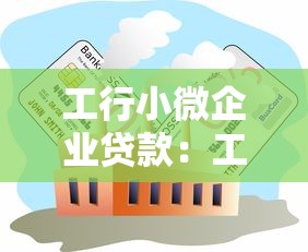 工行小微企业贷款：工行如何助力小微企业融资发展