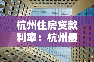 杭州住房贷款利率：杭州最新房贷利率是多少？