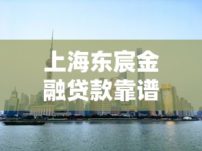 上海东宸金融贷款靠谱吗：东宸金融贷款服务可靠吗
