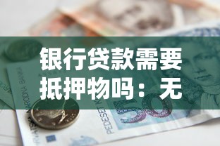 银行贷款需要抵押物吗：无抵押物能否申请银行贷款