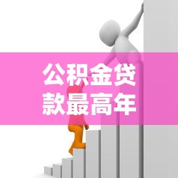 公积金贷款最高年限：公积金贷款最多能贷多少年