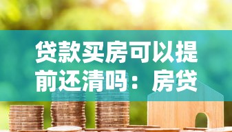 贷款买房可以提前还清吗：房贷提前结清有哪些限制条件