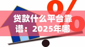 贷款什么平台靠谱：2025年哪些借贷平台安全可靠