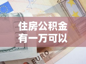 住房公积金有一万可以贷款多少：公积金余额1万能贷多少款
