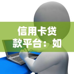 信用卡贷款平台：如何选择正规的信贷服务平台