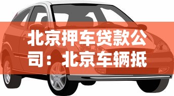 北京押车贷款公司：北京车辆抵押贷款哪里靠谱