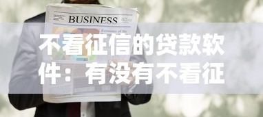 不看征信的贷款软件：有没有不看征信的贷款软件？
