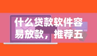什么贷款软件容易放款，推荐五个2025最新平台贷款容易