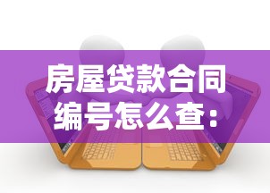 房屋贷款合同编号怎么查：如何查询房贷合同编号