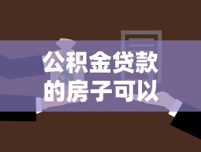 公积金贷款的房子可以过户吗：未还清公积金贷款如何过户