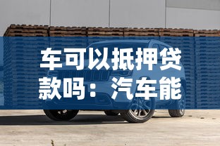 车可以抵押贷款吗：汽车能否作为贷款抵押物