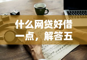 什么网贷好借一点，解答五家2025最新最新借钱的平台100%能借到