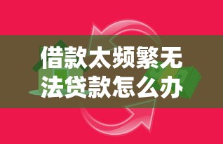 借款太频繁无法贷款怎么办，分享五个2025最新什么贷款平台容易通过