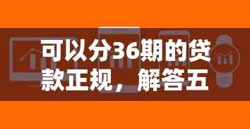可以分36期的贷款正规，解答五家2025最新黑户口子2025