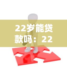 22岁能贷款吗：22岁申请贷款需要满足哪些条件