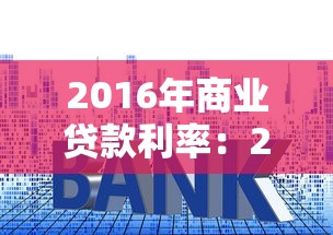2016年商业贷款利率：2016年企业贷款年利率是多少