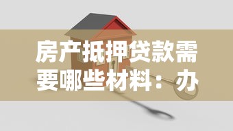 房产抵押贷款需要哪些材料：办理房产抵押需准备哪些证件