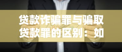 贷款诈骗罪与骗取贷款罪的区别：如何区分贷款诈骗罪与骗取贷款罪