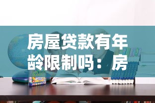 房屋贷款有年龄限制吗：房贷最长可以贷到多少岁