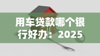 用车贷款哪个银行好办：2025年车贷哪家银行审批最便捷