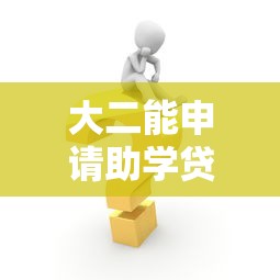 大二能申请助学贷款吗：大二学生如何办理助学贷款