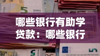 哪些银行有助学贷款：哪些银行提供助学贷款服务