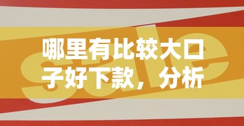 哪里有比较大口子好下款，分析五个2025最新平台可以大额贷款
