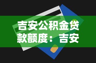 吉安公积金贷款额度：吉安公积金贷款最高额度是多少
