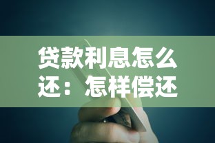 贷款利息怎么还：怎样偿还贷款利息更划算