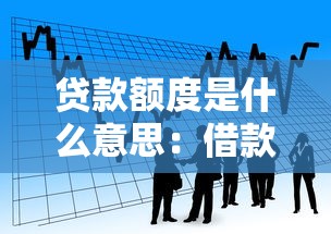 贷款额度是什么意思：借款最高能申请多少金额