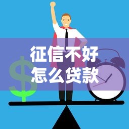 征信不好怎么贷款：征信不良如何申请正规贷款