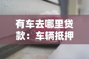 有车去哪里贷款：车辆抵押贷款渠道有哪些