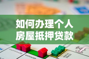如何办理个人房屋抵押贷款：房产抵押贷款申请步骤有哪些