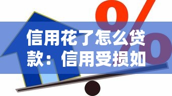 信用花了怎么贷款：信用受损如何申请贷款