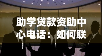 助学贷款资助中心电话：如何联系助学贷款资助中心