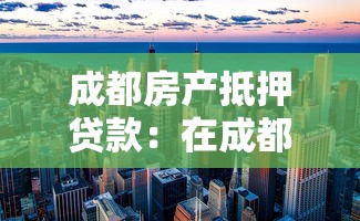 成都房产抵押贷款：在成都怎样办理房屋抵押贷款