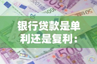 银行贷款是单利还是复利：银行贷款利息采用单利还是复利