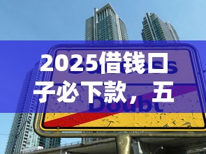 2025借钱口子必下款，五大2025最新贷款平台审核通过的几率高