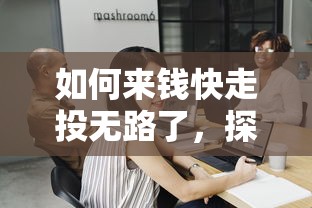 如何来钱快走投无路了，探讨五款2025最新手机平台贷款