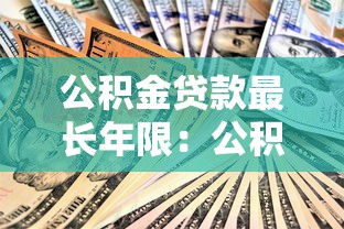 公积金贷款最长年限：公积金贷款最多能贷多少年