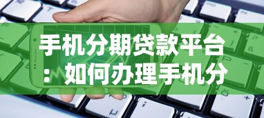 手机分期贷款平台：如何办理手机分期付款