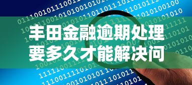 丰田金融逾期处理要多久才能解决问题呢，同城五个2025最新贷款平台大全